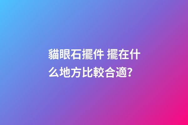 貓眼石擺件 擺在什么地方比較合適？